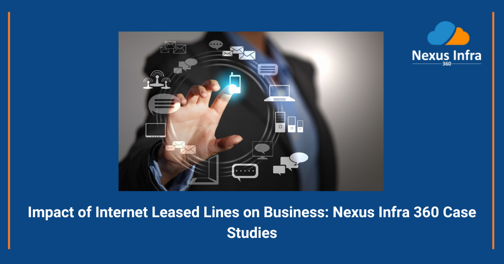 Impact of Internet Leased Lines on Business: Nexus Infra 360 Case Studies