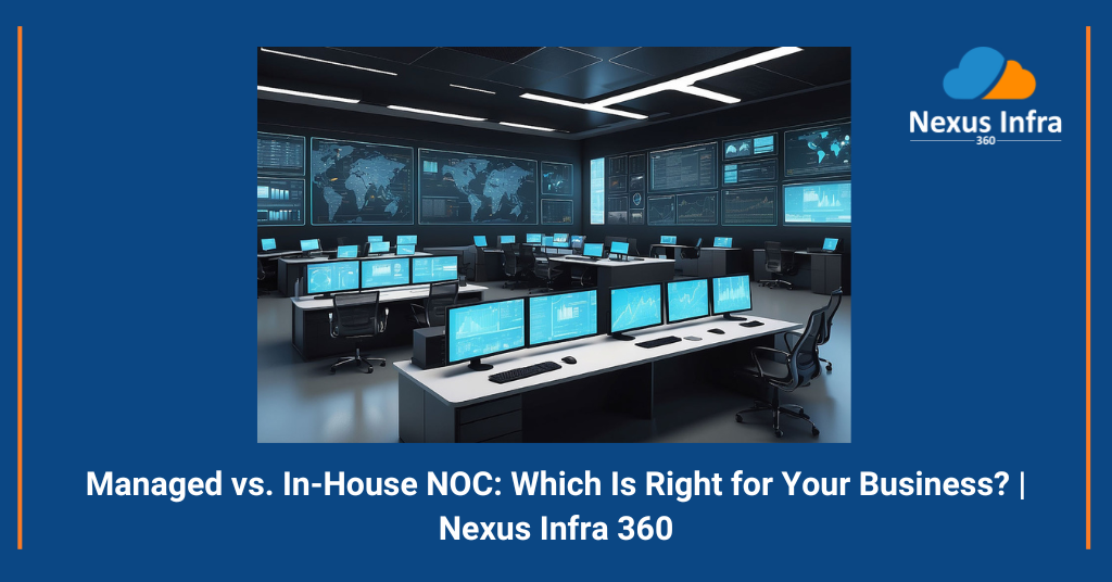 Managed vs. In-House NOC: Which Is Right for Your Business? | Nexus Infra 360